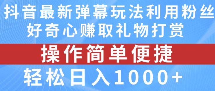 抖音弹幕最新玩法，利用粉丝好奇心赚取礼物打赏，轻松日入1000+-立业有术