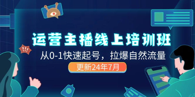 （11672期）2024运营 主播线上培训班，从0-1快速起号，拉爆自然流量 (更新24年7月)-立业有术