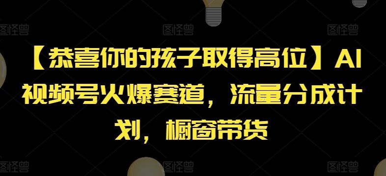 【恭喜你的孩子取得高位】AI视频号火爆赛道，流量分成计划，橱窗带货【揭秘】-立业有术