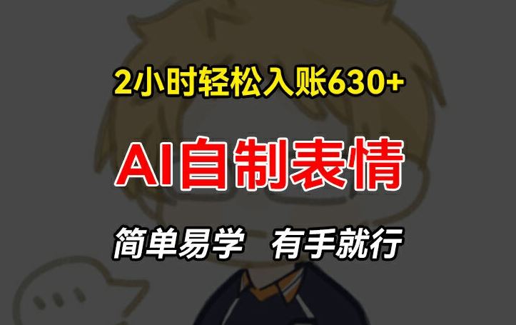 2小时轻松入账630+赚钱项目，手把手教你做AI自制表情，简单易学有手就行【揭秘】-立业有术