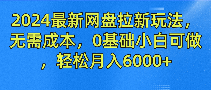 2024最新网盘拉新玩法，无需成本，0基础小白可做，轻松月入6000+-立业有术