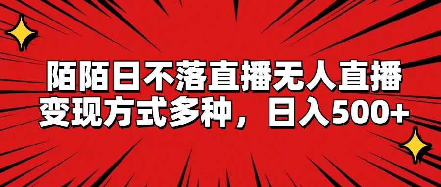 陌陌日不落直播无人直播，变现方式多种，日入500+-立业有术