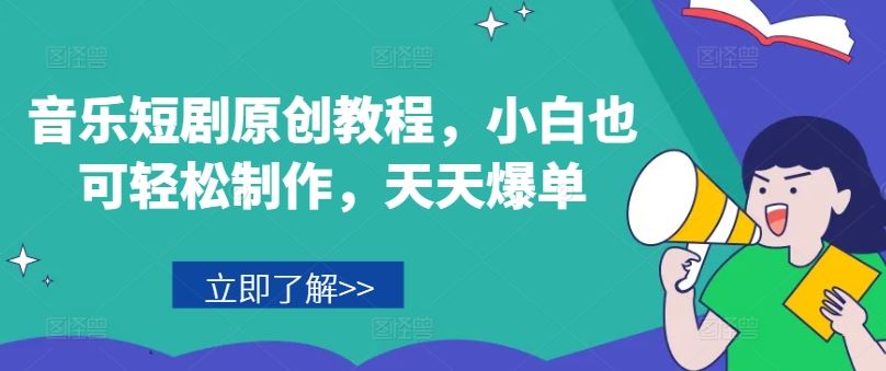 音乐短剧原创教程，小白也可轻松制作，天天爆单-立业有术