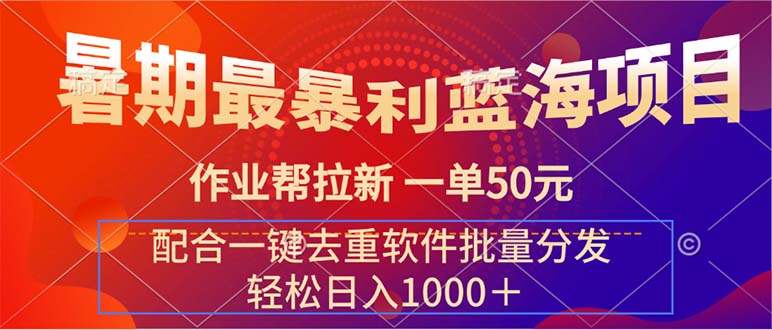 （11694期）暑期最暴利蓝海项目 作业帮拉新 一单50元 配合一键去重软件批量分发-立业有术