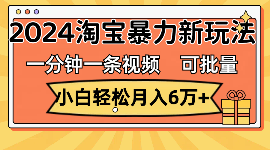 （11699期）一分钟一条视频，小白轻松月入6万+，2024淘宝暴力新玩法，可批量放大收益-立业有术