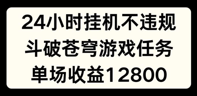 24小时无人挂JI不违规，斗破苍穹游戏任务，单场直播最高收益1280【揭秘】-立业有术