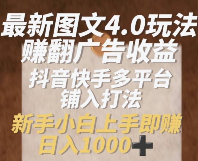 最新图文4.0玩法赚翻广告收益，抖音快手多平台铺入打法，新手小自上手即赚入1k【揭秘】-立业有术