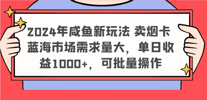 2024年咸鱼新玩法 卖烟卡 蓝海市场需求量大，单日收益1000+，可批量操作-立业有术