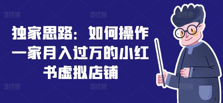 独家思路：如何操作一家月入过万的小红书虚拟店铺-立业有术