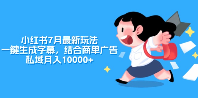 （11711期）小红书7月最新玩法，一鍵生成字幕，结合商单广告，私域月入10000+-立业有术