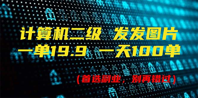（11715期）计算机二级，一单19.9 一天能出100单，每天只需发发图片（附518G资料）-立业有术