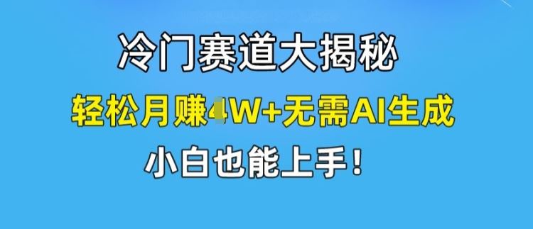 冷门赛道大揭秘，轻松月赚1W+无需AI生成，小白也能上手【揭秘】-立业有术