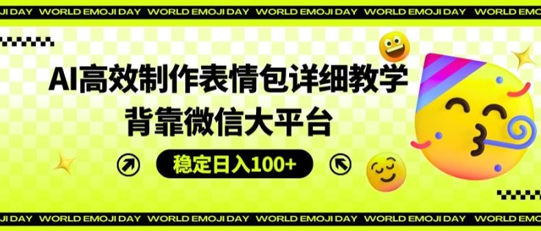 AI高效制作表情包详细教学，背靠微信大平台，稳定日入100+【揭秘】-立业有术