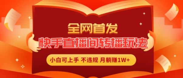 全网首发，快手直播间转播玩法简单躺赚，真正的全无人直播，小白轻松上手月入1W+【揭秘】-立业有术