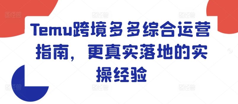 Temu跨境多多综合运营指南，更真实落地的实操经验-立业有术