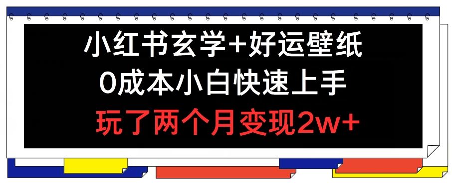 小红书玄学+好运壁纸玩法，0成本小白快速上手，玩了两个月变现2w+ 【揭秘】-立业有术