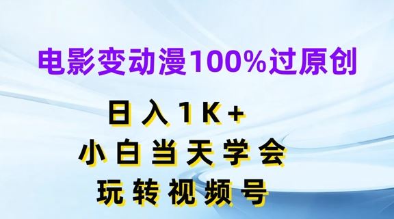 电影变动漫100%过原创，日入1K+，小白当天学会，玩转视频号【揭秘】-立业有术