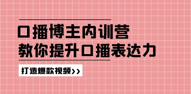 （11728期）口播博主内训营：百万粉丝博主教你提升口播表达力，打造爆款视频-立业有术
