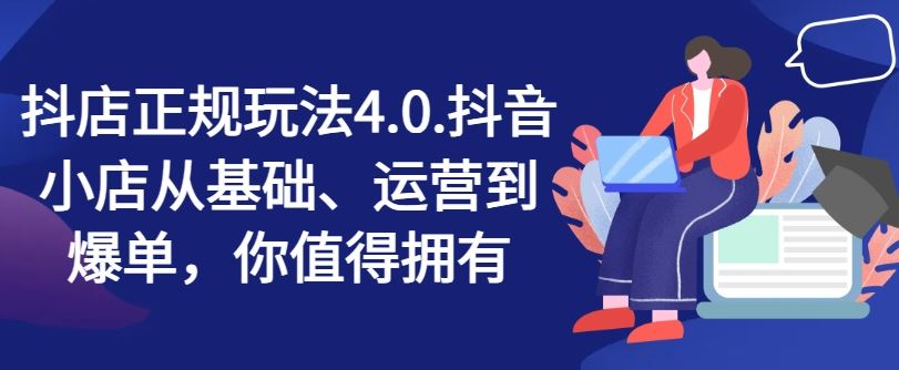 抖店正规玩法4.0，抖音小店从基础、运营到爆单，你值得拥有-立业有术