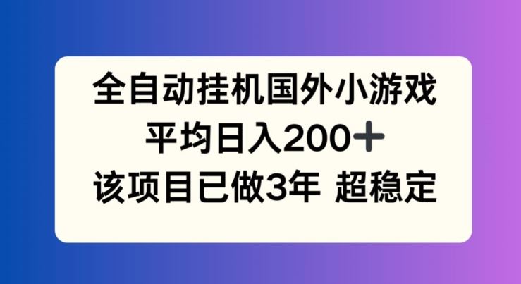 全自动挂机国外小游戏，平均日入200+，此项目已经做了3年 稳定持久【揭秘】-立业有术