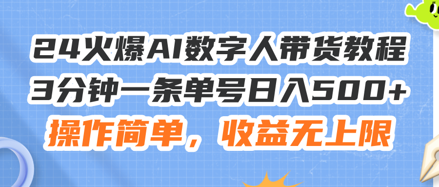 （11737期）24火爆AI数字人带货教程，3分钟一条单号日入500+，操作简单，收益无上限-立业有术