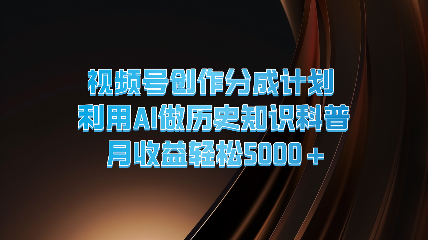 视频号创作分成计划  利用AI做历史知识科普  月收益轻松5000+-立业有术