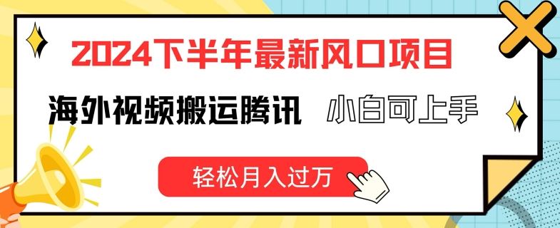 2024下半年最新风口项自，海外视频搬运腾讯，小白可上手，轻松月入过万【揭秘】-立业有术