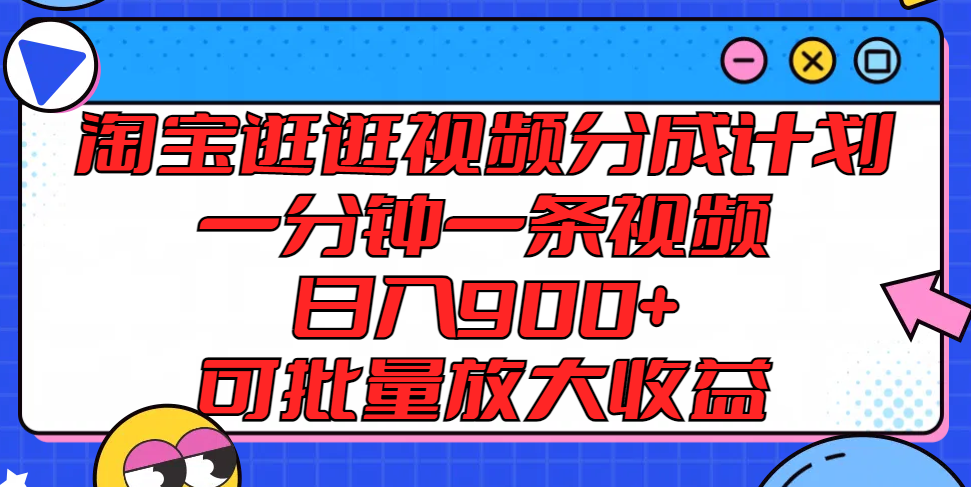 淘宝逛逛视频分成计划，一分钟一条视频， 日入900+，可批量放大收益-立业有术