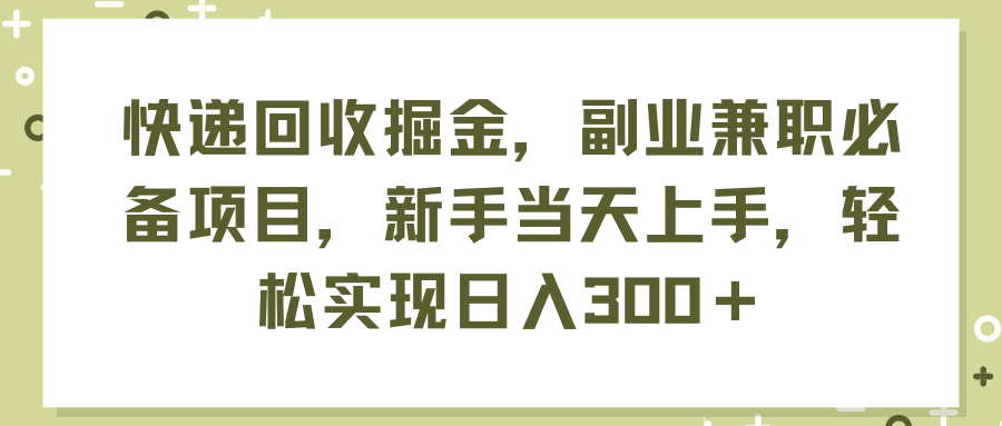 （11747期）快递回收掘金，副业兼职必备项目，新手当天上手，轻松实现日入300＋-立业有术
