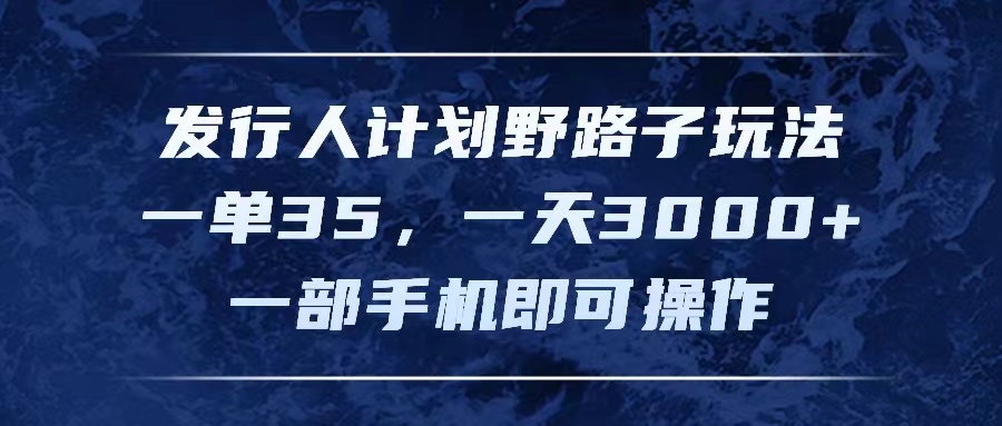 （11750期）发行人计划野路子玩法，一单35，一天3000+，一部手机即可操作-立业有术