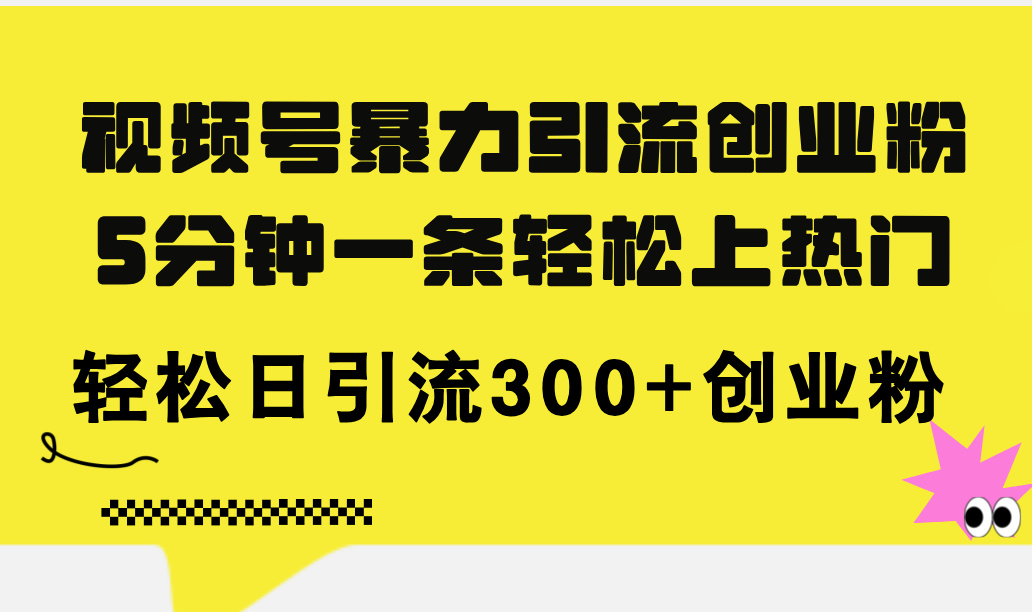 （11754期）视频号暴力引流创业粉，5分钟一条轻松上热门，轻松日引流300+创业粉-立业有术