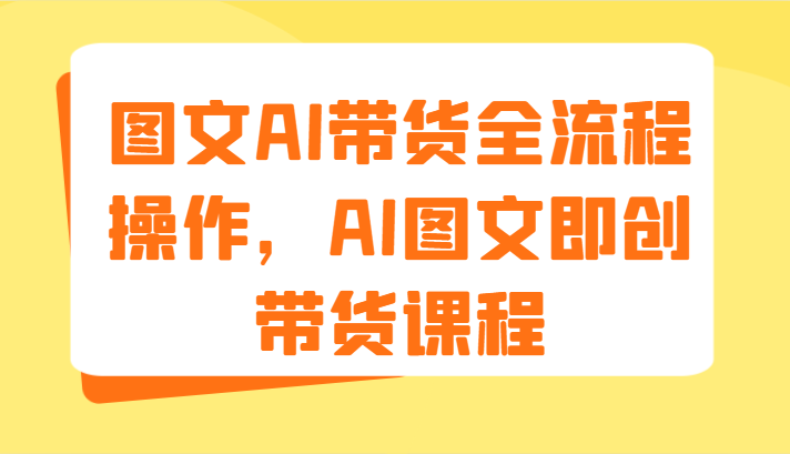 图文AI带货全流程操作，AI图文即创带货课程（9节）-立业有术