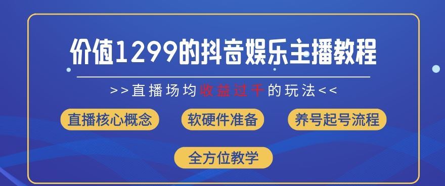 价值1299的抖音娱乐主播场均直播收入过千打法教学(8月最新)【揭秘】-立业有术