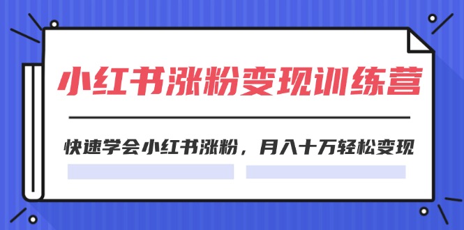 （11762期）2024小红书涨粉变现训练营，快速学会小红书涨粉，月入十万轻松变现(40节)-立业有术