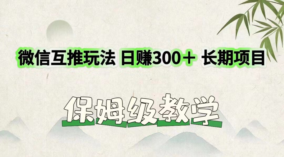 微信互推玩法 日赚300＋长期项目 保姆级教学-立业有术