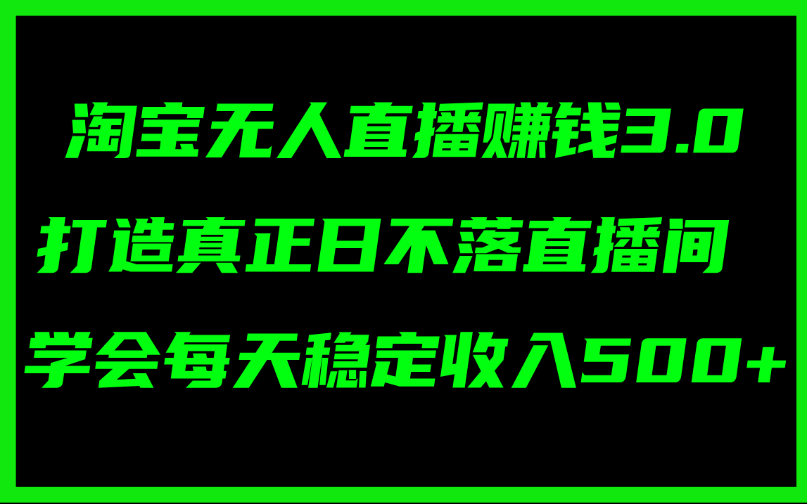 （11765期）淘宝无人直播赚钱3.0，打造真正日不落直播间 ，学会每天稳定收入500+-立业有术
