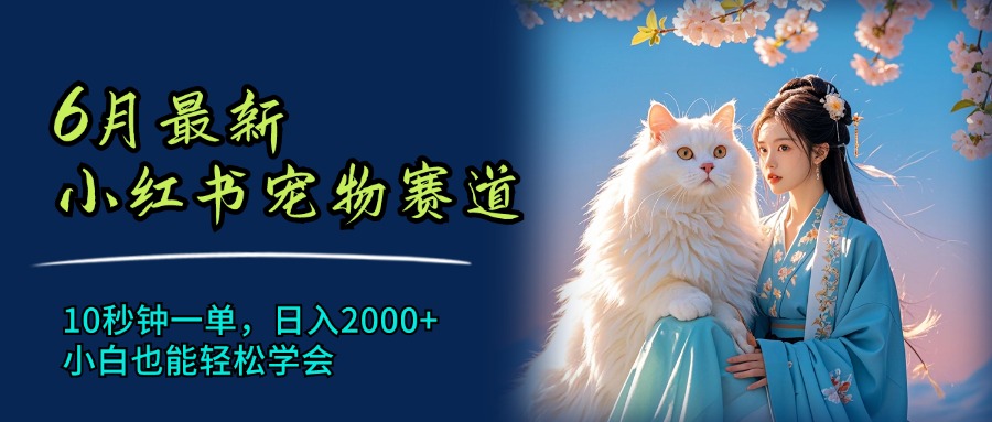 （11771期）6月最新小红书宠物赛道，10秒钟一单，日入2000+，小白也能轻松学会-立业有术