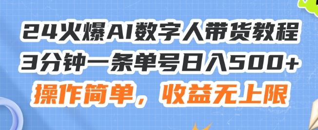 24火爆AI数字人带货教程，3分钟一条单号日入500+，操作简单，收益无上限【揭秘】-立业有术