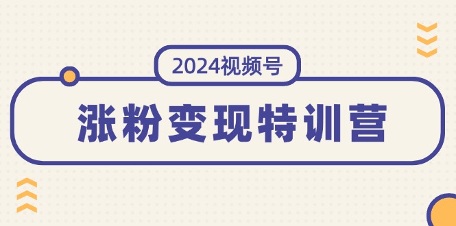 （11779期）2024视频号-涨粉变现特训营：一站式打造稳定视频号涨粉变现模式（10节）-立业有术
