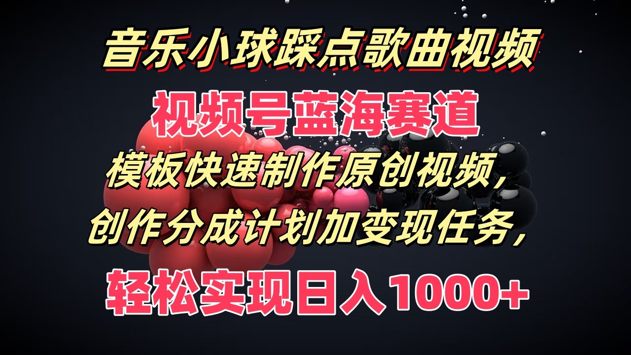 音乐小球踩点歌曲视频，视频号蓝海赛道，模板快速制作原创视频，分成计划加变现任务-立业有术