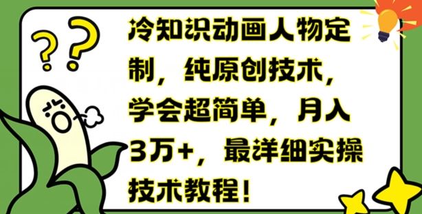 冷知识动画人物定制，纯原创技术，学会超简单，月入3万+，最详细实操技术教程【揭秘】-立业有术