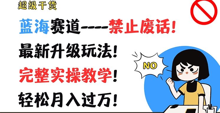 超级干货，蓝海赛道-禁止废话，最新升级玩法，完整实操教学，轻松月入过万【揭秘】-立业有术