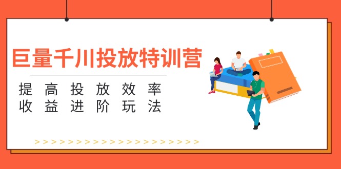 （11790期）巨量千川投放特训营：提高投放效率和收益进阶玩法（5节）-立业有术