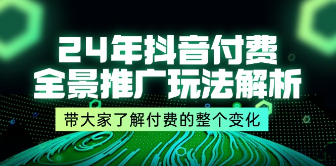 （11801期）24年抖音付费 全景推广玩法解析，带大家了解付费的整个变化 (9节课)-立业有术
