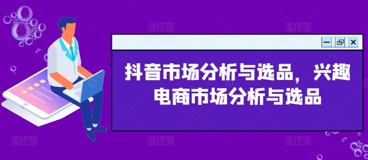 抖音市场分析与选品，兴趣电商市场分析与选品-立业有术