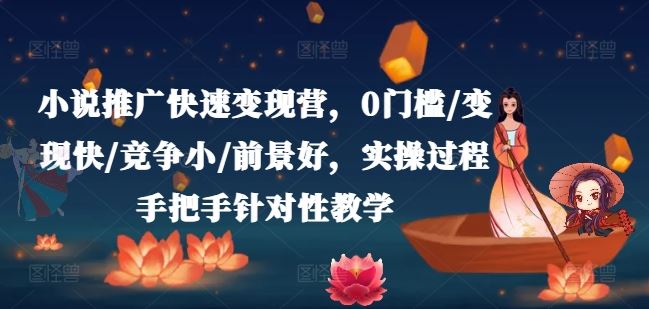 小说推广快速变现营，0门槛/变现快/竞争小/前景好，实操过程手把手针对性教学-立业有术