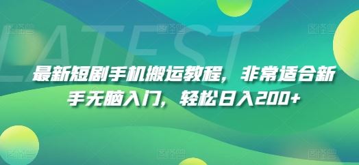 最新短剧手机搬运教程，非常适合新手无脑入门，轻松日入200+-立业有术