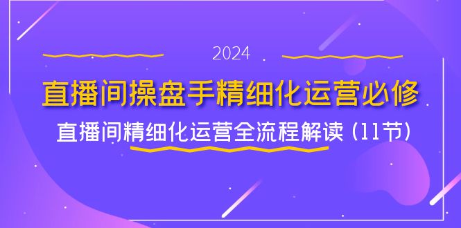 直播间操盘手精细化运营必修，直播间精细化运营全流程解读 (11节)-立业有术