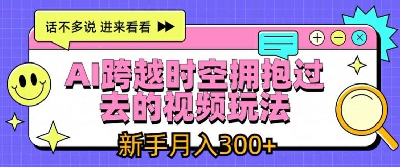 AI跨越时空拥抱过去的视频玩法，新手月入3000+【揭秘】-立业有术