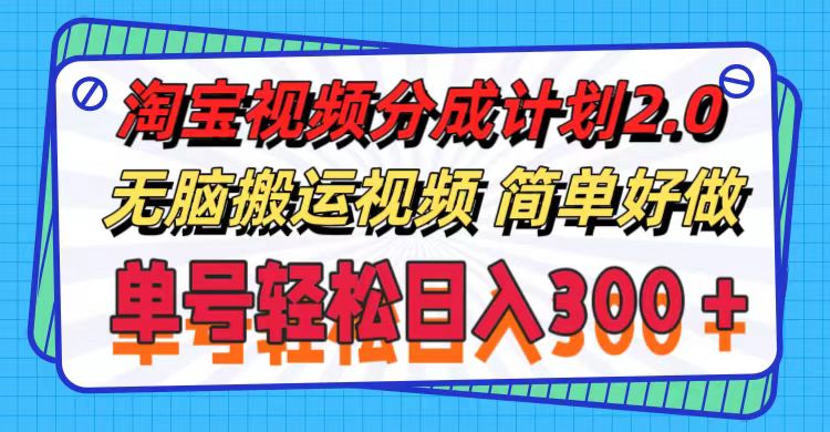 （11811期）淘宝视频分成计划2.0，无脑搬运视频，单号轻松日入300＋，可批量操作。-立业有术